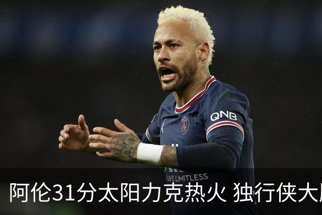 阿伦31分太阳力克热火 独行侠大胜开拓者36分