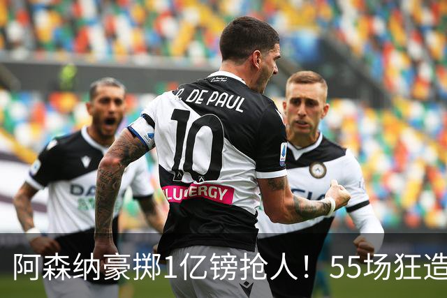 阿森纳豪掷1亿镑抢人！55场狂造25球中场成香饽饽，蓝军曼城虎视眈眈